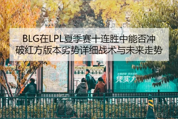BLG在LPL夏季赛十连胜中能否冲破红方版本劣势详细战术与未来走势